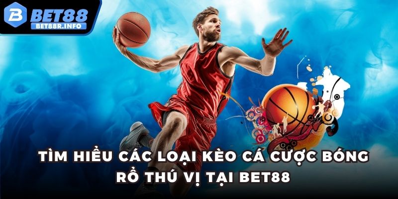 Tìm hiểu các loại kèo cá cược bóng rổ thú vị tại BET88