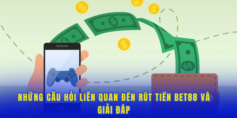 Những câu hỏi liên quan đến rút tiền tại trang chủ Bet88