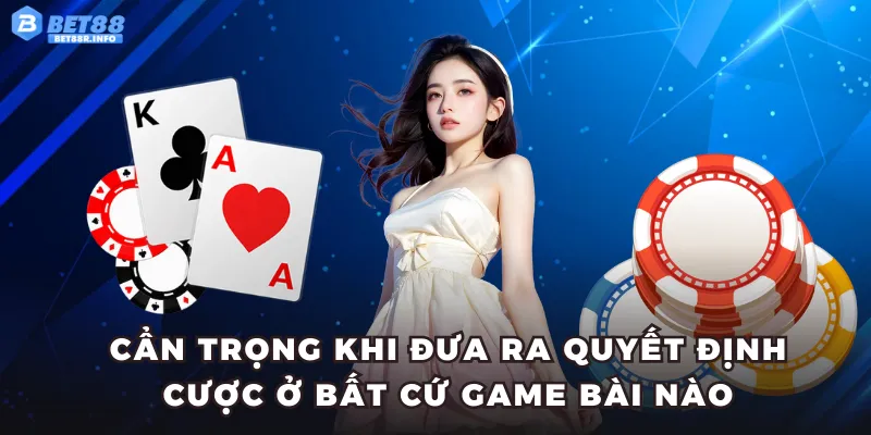 Cẩn trọng khi đưa ra quyết định cược ở bất cứ game bài nào