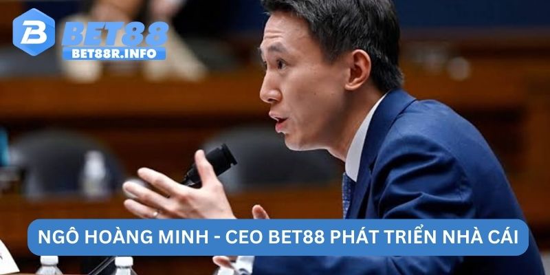 Ngô Hoàng Minh - CEO BET88 phát triển nhà cái