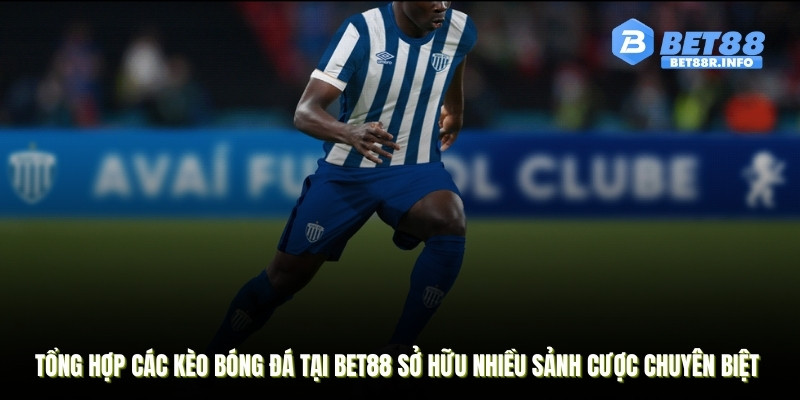 Tổng hợp các kèo bóng đá tại BET88 sở hữu nhiều sảnh cược chuyên biệt