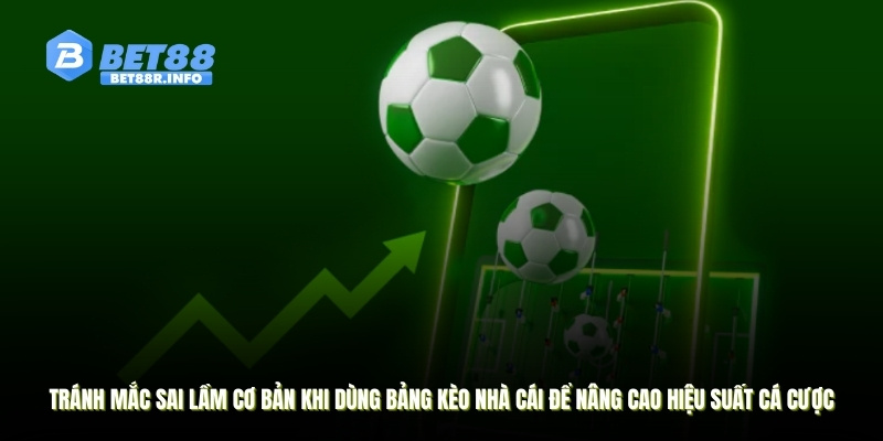 Tránh mắc sai lầm cơ bản khi dùng bảng kèo nhà cái để nâng cao hiệu suất cá cược
