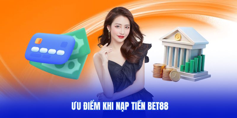 Những ưu điểm khi thực hiện nạp tiền Bet88